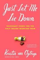 Just Let Me Lie Down – The working mom’s ABCs of BTDT